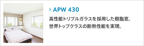 APW430 : 高性能トリプルガラスを採用した樹脂窓。世界トップクラスの断熱性能を実現。