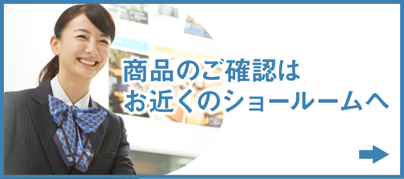 商品のご確認はお近くのショールームへ