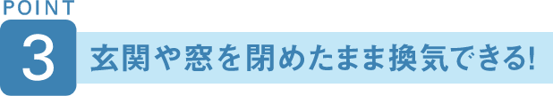 POINT3 玄関や窓を閉めたまま換気できる！