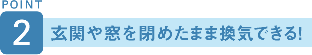 POINT2 玄関や窓を閉めたまま換気できる！