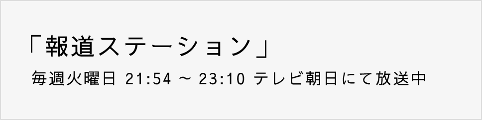 「報道ステーション」 毎週火曜日 21:54～23:10 テレビ朝日にて放送中