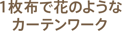 1枚布で花のようなカーテンワーク