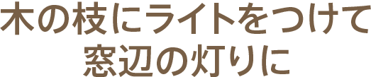 木の枝にライトをつけて窓辺の灯りに