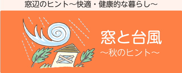 秋の窓辺のヒント「窓と台風」　窓辺のヒント～快適・健康的な暮らし～