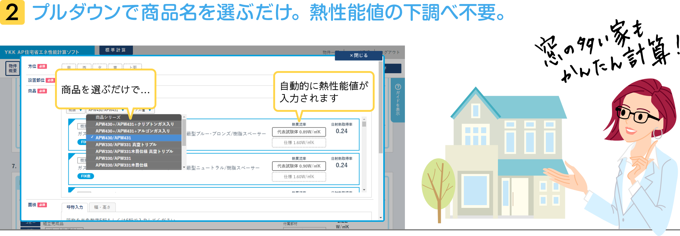 2 プルダウンで商品名を選ぶだけ。熱性能値の下調べ不要。商品を選ぶだけで自動的に熱性能値が入力されます。窓の多い家もかんたん計算！