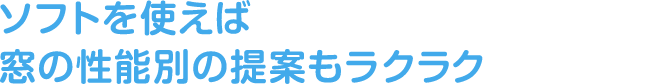 ソフトを使えば窓の性能別の提案もラクラク