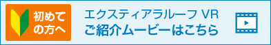 初めての方へ エクスティアラルーフVRご紹介ムービーはこちら