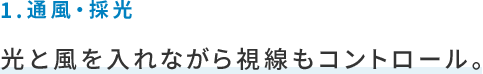 1.通風・採光,光と風を入れながら視線もコントロール。