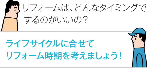 リフォームは、どんなタイミングでするのがいいの？ ライフサイクルに合せてリフォーム時期を考えましょう！