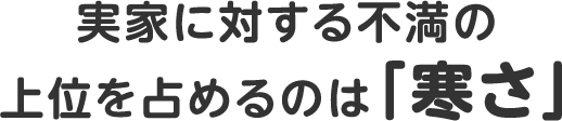 実家に対する不満の上位を占めるのは「寒さ」