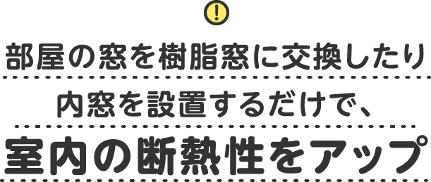 部屋の窓を樹脂窓に交換したり内窓を設置するだけで、室内の断熱性をアップ