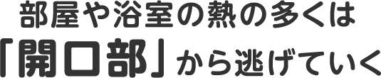 部屋や浴室の熱の多くは「開口部」から逃げていく