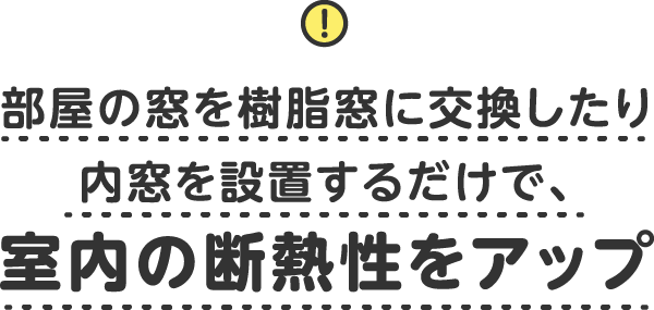 部屋の窓を樹脂窓に交換したり内窓を設置するだけで、室内の断熱性をアップ