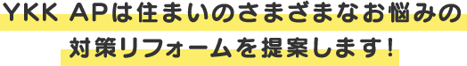 YKK APは住まいのさまざまなお悩みの対策リフォームを提案します！
