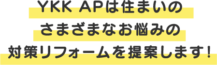 YKK APは住まいのさまざまなお悩みの対策リフォームを提案します！