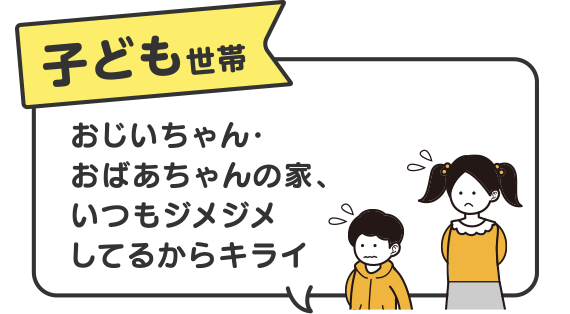 子ども世帯　おじいちゃん・おばあちゃんの家、いつもジメジメしてるからキライ