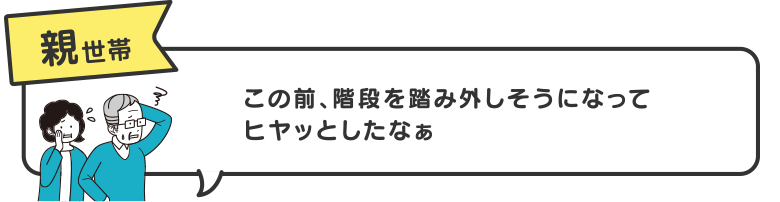 親世帯　この前、階段を踏み外しそうになってヒヤッとしたなぁ