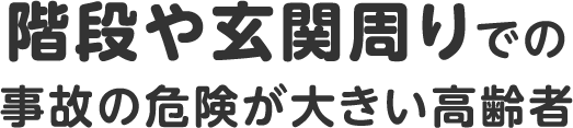 階段や玄関周りでの事故の危険が大きい高齢者