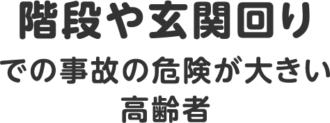 階段や玄関周りでの事故の危険が大きい高齢者