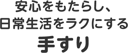 安心をもたらし、日常生活をラクにする手すり