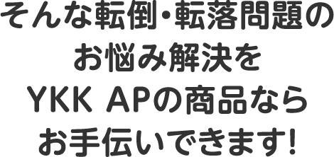 そんな転倒・転落問題のお悩み解決をYKK APの商品ならお手伝いできます！