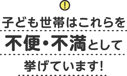 子ども世帯はこれらを不便・不満として挙げています！