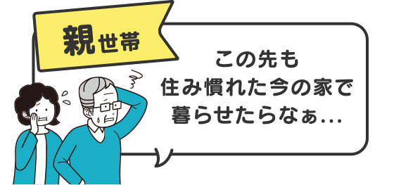 【親世帯】この先も住み慣れた今の家で暮らせたらなぁ...