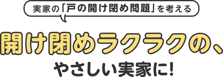 開け閉めラクラクの、やさしい実家に!