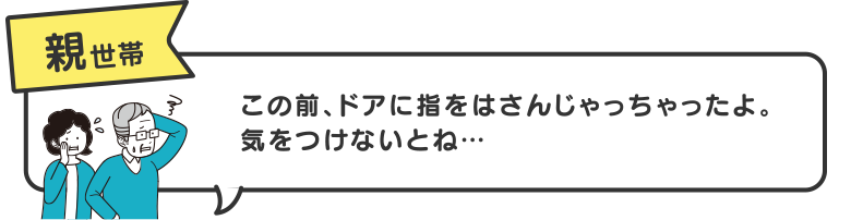 親世帯　この前、ドアに指をはさんじゃっちゃったよ。気をつけないとね…