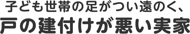 子ども世帯の足がつい遠のく、戸の建付けが悪い実家