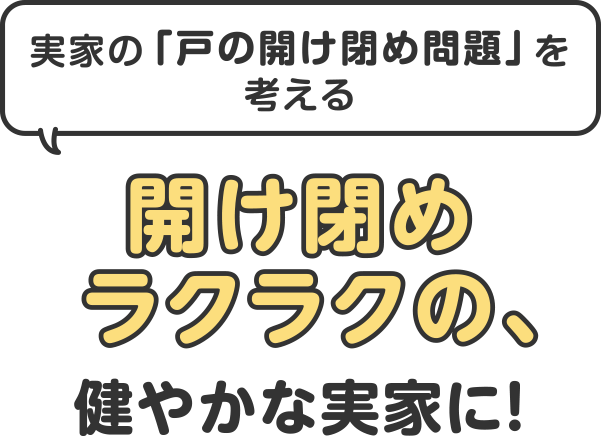 開け閉めラクラクの、やさしい実家に!