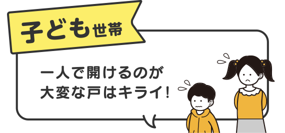 子ども世帯　一人で開けるのが大変な戸はキライ！