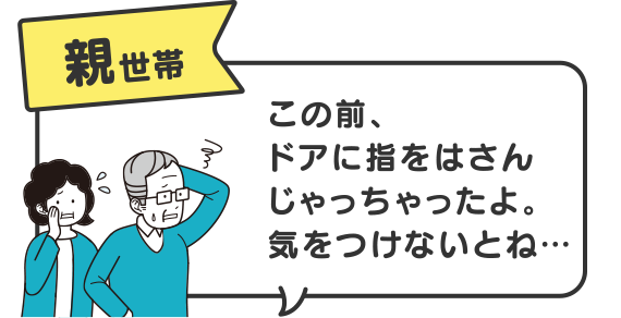 親世帯　この前、ドアに指をはさんじゃっちゃったよ。気をつけないとね…