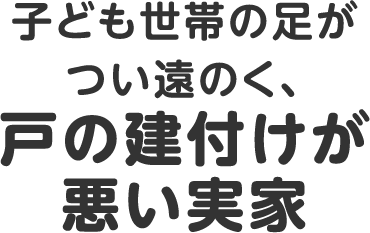 子ども世帯の足がつい遠のく、戸の建付けが悪い実家