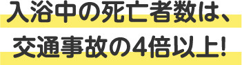 入浴中の死亡者数は、交通事故の4倍以上！