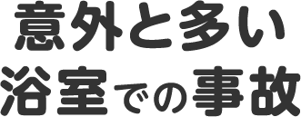 意外と多い浴室での事故