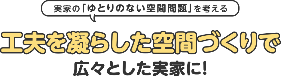 工夫を凝らした空間づくりで広々とした実家に!