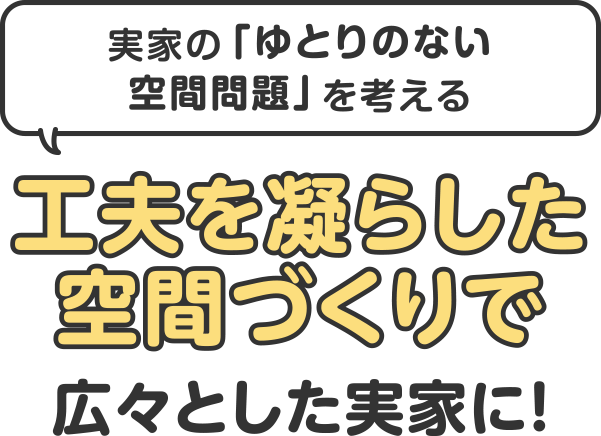 工夫を凝らした空間づくりで広々とした実家に!