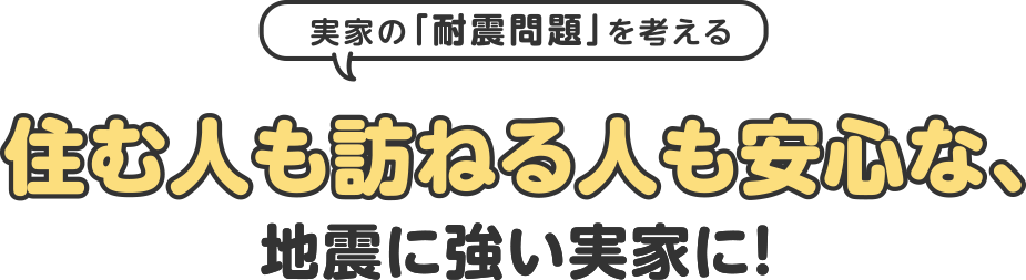 住む人も訪ねる人も安心な、地震に強い実家に!