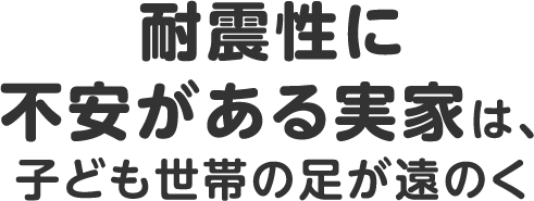 耐震性に不安がある実家は、子ども世帯の足が遠のく