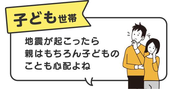 子ども世帯　地震が起こったら親はもちろん子どものことも心配よね