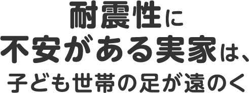 耐震性に不安がある実家は、子ども世帯の足が遠のく