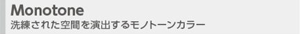 Monotone 洗練された空間を演出するモノトーンカラー