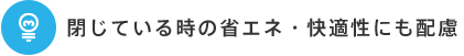 閉じている時の省エネ・快適性にも配慮