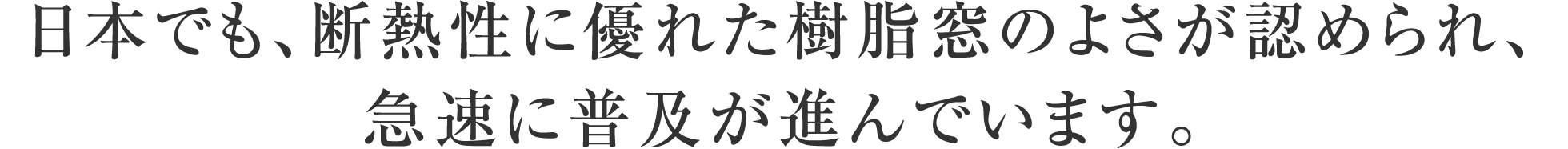 日本でも、断熱性に優れた樹脂窓のよさが認められ、急速に普及が進んでいます。