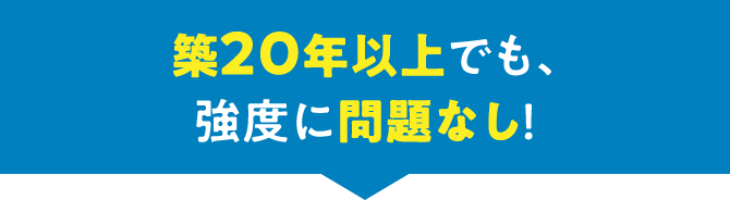 築20年以上でも、強度に問題なし！