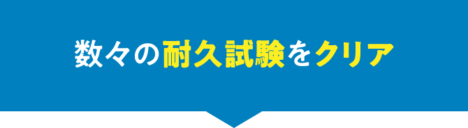 数々の耐久試験をクリア