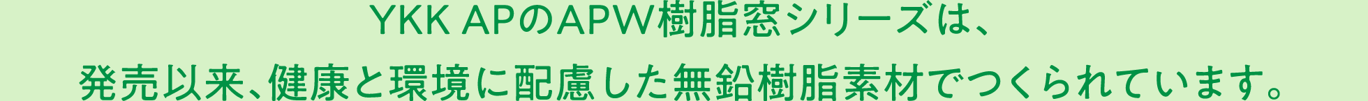 YKK APのAPW樹脂窓シリーズは、発売以来、健康と環境に配慮した無鉛樹脂素材でつくられています。