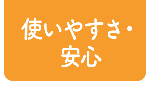 使いやすさ・安心