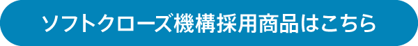 ソフトクローズ機構採用商品はこちら